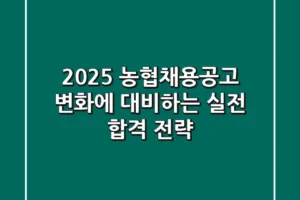 2025 농협채용공고, 변화에 대비하는 실전 합격 전략