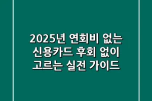 2025년 연회비 없는 신용카드, 후회 없이 고르는 실전 가이드