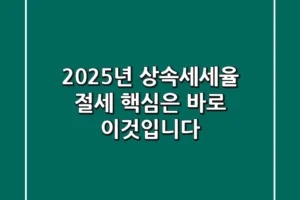 2025년 상속세세율, 절세 핵심은 바로 ‘이것’입니다