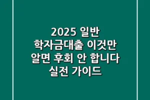 2025 일반 학자금대출: 이것만 알면 후회 안 합니다 (실전 가이드)