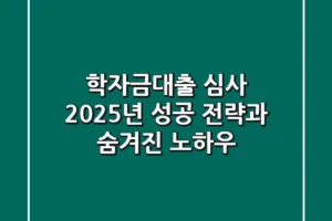 학자금대출 심사, 2025년 성공 전략과 숨겨진 노하우