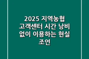 2025 지역농협 고객센터: 시간 낭비 없이 이용하는 현실 조언