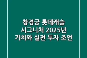 창경궁 롯데캐슬 시그니처, 2025년 가치와 실전 투자 조언