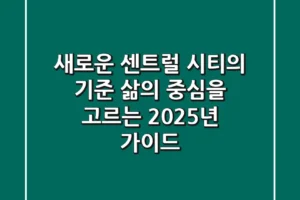 새로운 ‘센트럴 시티’의 기준: 삶의 중심을 고르는 2025년 가이드