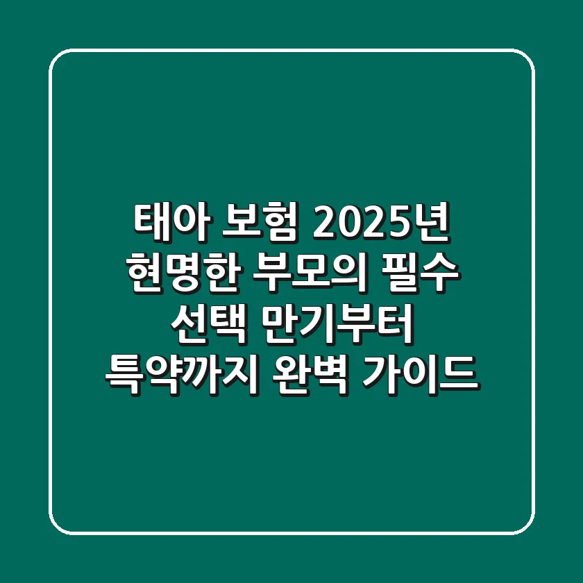 태아 보험, 2025년 현명한 부모의 필수 선택? 만기부터 특약까지 완벽 가이드