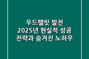 우드팰릿 발전, 2025년 현실적 성공 전략과 숨겨진 노하우