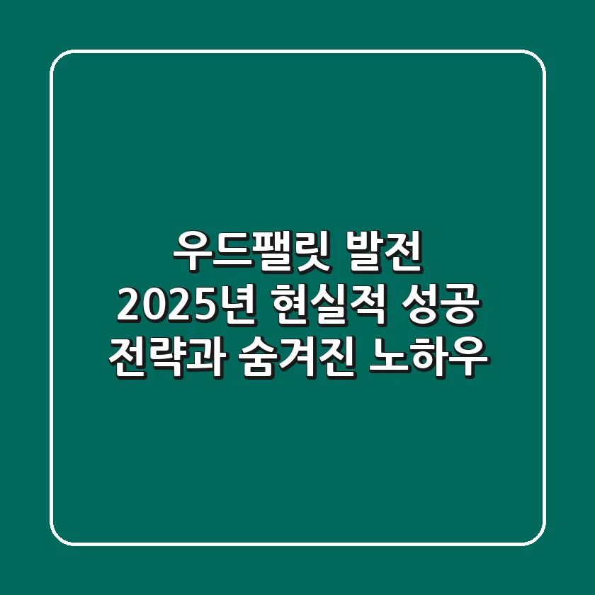 우드팰릿 발전, 2025년 현실적 성공 전략과 숨겨진 노하우