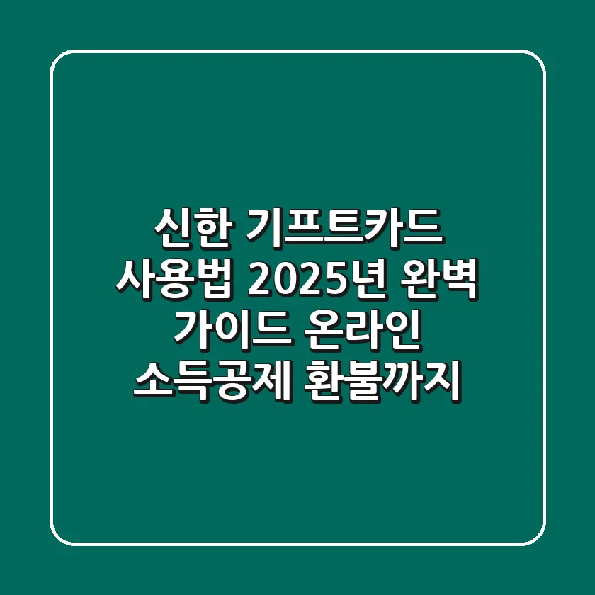 신한 기프트카드 사용법: 2025년 완벽 가이드 (온라인, 소득공제, 환불까지)