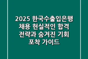2025 한국수출입은행 채용: 현실적인 합격 전략과 숨겨진 기회 포착 가이드