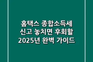 홈택스 종합소득세 신고, 놓치면 후회할 2025년 완벽 가이드