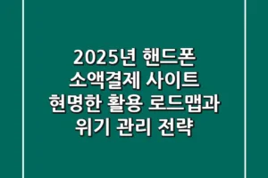 2025년 핸드폰 소액결제 사이트: 현명한 활용 로드맵과 위기 관리 전략