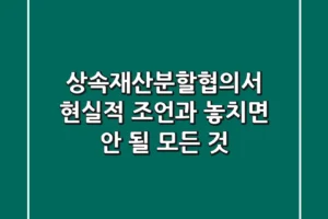 상속재산분할협의서, 현실적 조언과 놓치면 안 될 모든 것