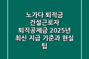 노가다 퇴직금? 건설근로자 퇴직공제금, 2025년 최신 지급 기준과 현실 팁!