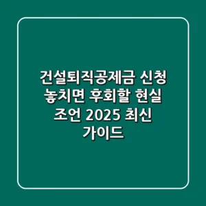 건설퇴직공제금 신청, 놓치면 후회할 현실 조언 (2025 최신 가이드)