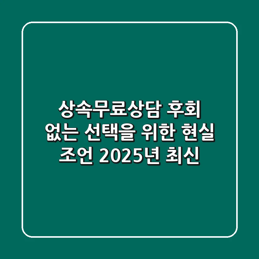 상속무료상담: 후회 없는 선택을 위한 현실 조언 (2025년 최신)