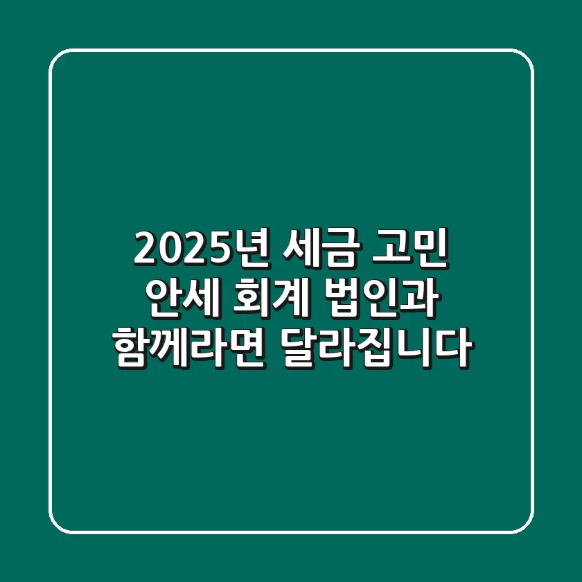2025년 세금 고민? 안세 회계 법인과 함께라면 달라집니다!
