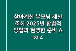 살아계신 부모님 재산 조회, 2025년 합법적 방법과 현명한 준비 A to Z