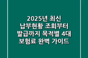 “2025년 최신” 납부현황 조회부터 발급까지, 목적별 4대 보험료 완벽 가이드