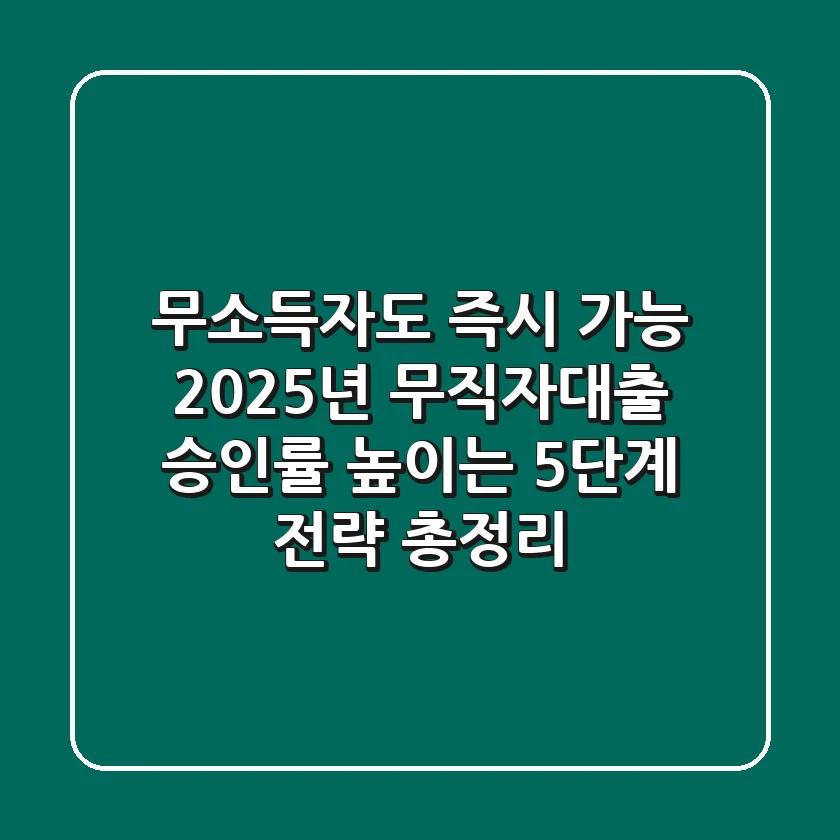 "무소득자도 즉시 가능", 2025년 무직자대출 승인률 높이는 5단계 전략 총정리