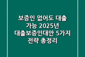 “보증인 없어도 대출 가능?”, 2025년 대출보증인대안 5가지 전략 총정리