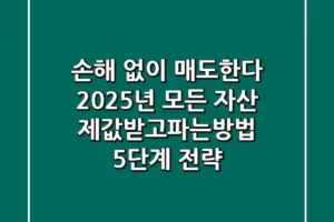 “손해 없이 매도한다”, 2025년 모든 자산 ‘제값받고파는방법’ 5단계 전략