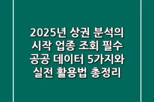 “2025년 상권 분석의 시작”, 업종 조회 필수 공공 데이터 5가지와 실전 활용법 총정리