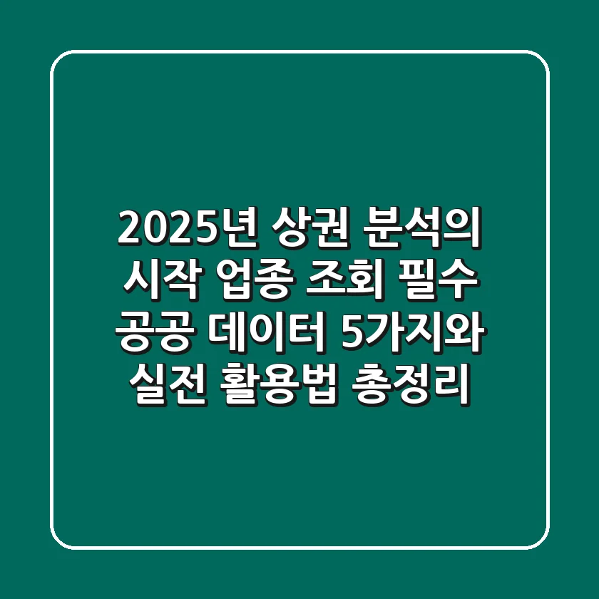 "2025년 상권 분석의 시작", 업종 조회 필수 공공 데이터 5가지와 실전 활용법 총정리