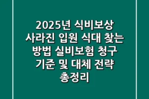 “2025년 식비보상, 사라진 입원 식대 찾는 방법” 실비보험 청구 기준 및 대체 전략 총정리