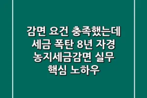 “감면 요건 충족했는데 세금 폭탄?”, 8년 자경 농지세금감면 실무 핵심 노하우