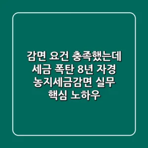 "감면 요건 충족했는데 세금 폭탄?", 8년 자경 농지세금감면 실무 핵심 노하우