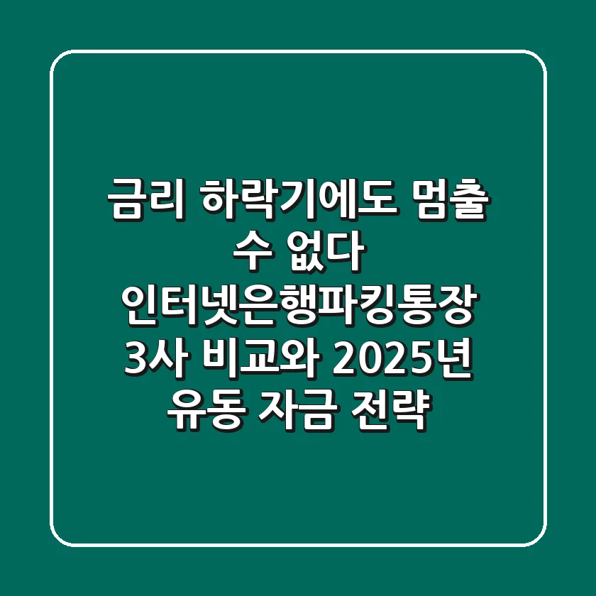"금리 하락기에도 멈출 수 없다", 인터넷은행파킹통장 3사 비교와 2025년 유동 자금 전략