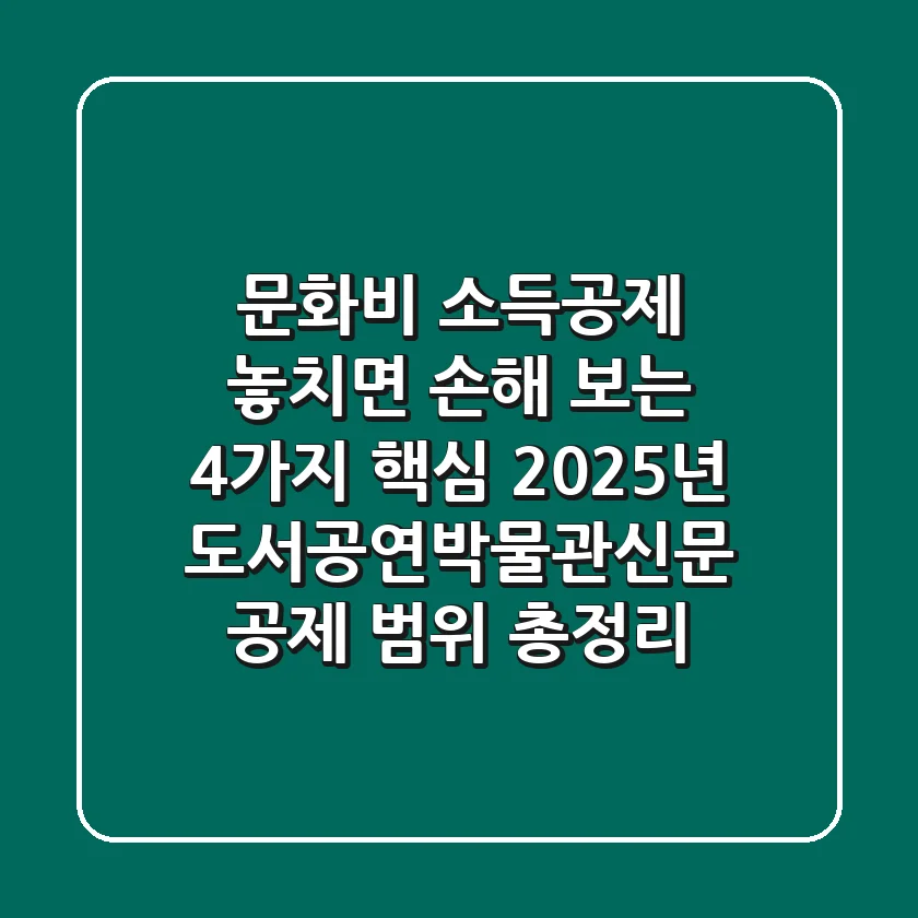 문화비 소득공제, 놓치면 손해 보는 4가지 핵심: 2025년 도서공연박물관신문 공제 범위 총정리