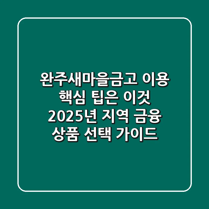 "완주새마을금고 이용, 핵심 팁은 이것!", 2025년 지역 금융 상품 선택 가이드