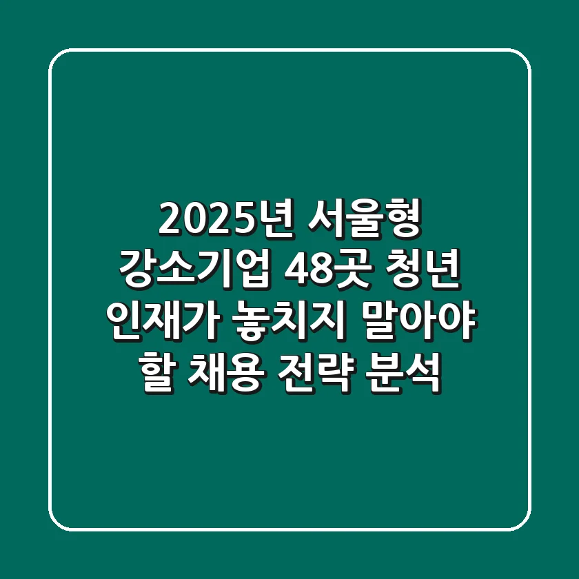 "2025년 서울형 강소기업 48곳", 청년 인재가 놓치지 말아야 할 채용 전략 분석