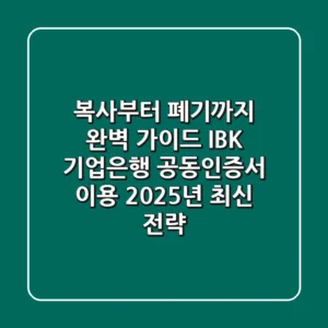 "복사부터 폐기까지 완벽 가이드", IBK 기업은행 공동인증서 이용 2025년 최신 전략