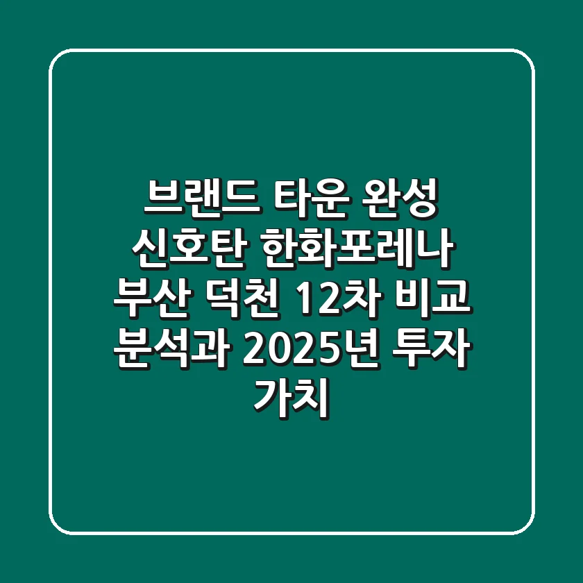 "브랜드 타운 완성 신호탄", 한화포레나 부산 덕천 1·2차 비교 분석과 2025년 투자 가치