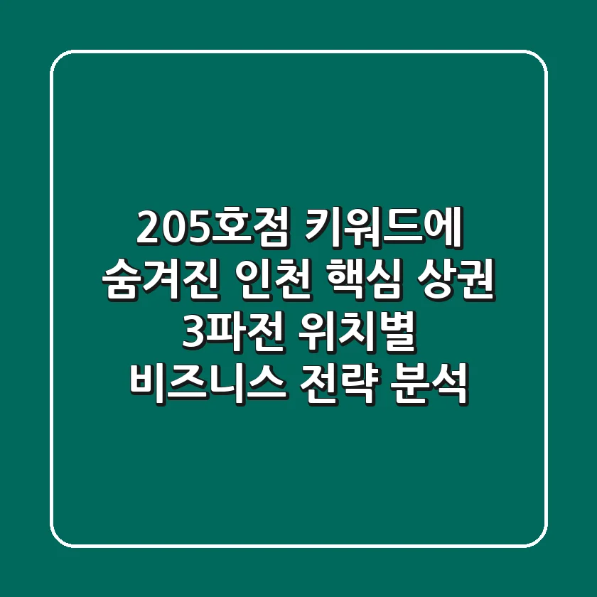 "205호점" 키워드에 숨겨진 인천 핵심 상권 3파전: 위치별 비즈니스 전략 분석