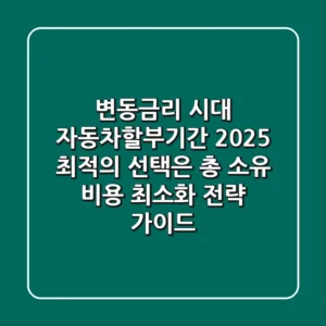 "변동금리 시대, 자동차할부기간 2025 최적의 선택은?" 총 소유 비용 최소화 전략 가이드