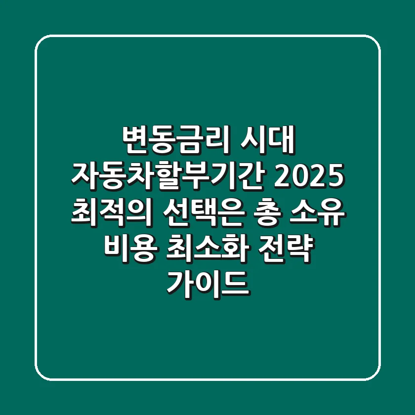 "변동금리 시대, 자동차할부기간 2025 최적의 선택은?" 총 소유 비용 최소화 전략 가이드