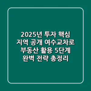 "2025년 투자 핵심 지역 공개", 여수교차로 부동산 활용 5단계 완벽 전략 총정리