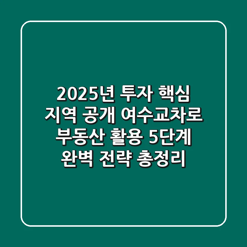 "2025년 투자 핵심 지역 공개", 여수교차로 부동산 활용 5단계 완벽 전략 총정리