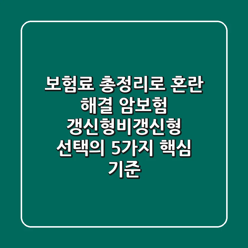"보험료 총정리"로 혼란 해결, 암보험 갱신형·비갱신형 선택의 5가지 핵심 기준