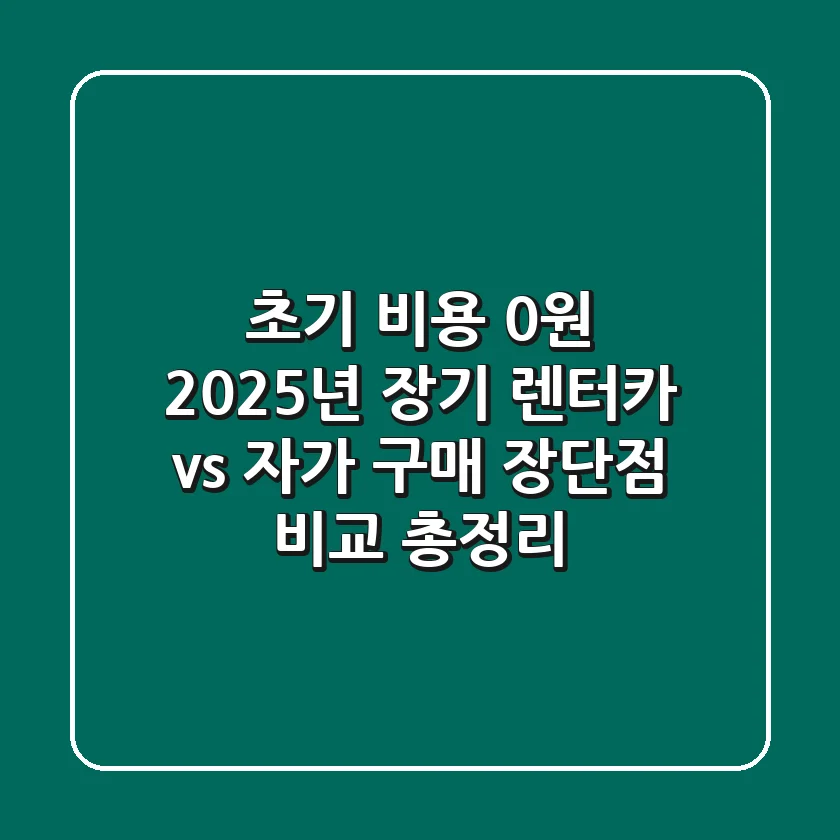 "초기 비용 0원?", 2025년 장기 렌터카 vs 자가 구매 장단점 비교 총정리