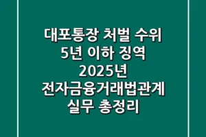 “대포통장 처벌 수위 5년 이하 징역”, 2025년 전자금융거래법관계 실무 총정리
