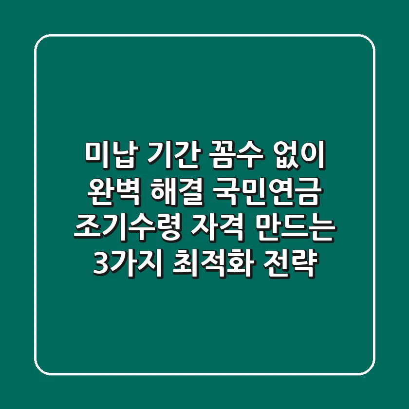 "미납 기간 꼼수 없이 완벽 해결?", 국민연금 조기수령 자격 만드는 3가지 최적화 전략