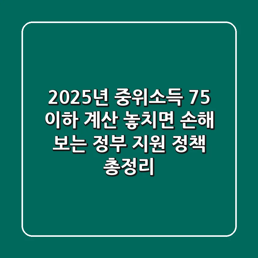 "2025년 중위소득 75% 이하 계산, 놓치면 손해 보는 정부 지원 정책 총정리"