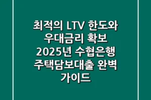“최적의 LTV 한도와 우대금리 확보”, 2025년 수협은행 주택담보대출 완벽 가이드