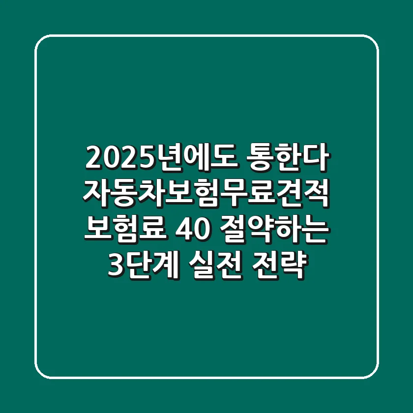 "2025년에도 통한다", 자동차보험무료견적, 보험료 40% 절약하는 3단계 실전 전략