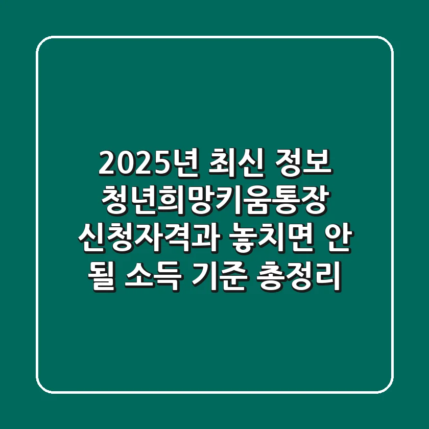 "2025년 최신 정보", 청년희망키움통장 신청자격과 놓치면 안 될 소득 기준 총정리