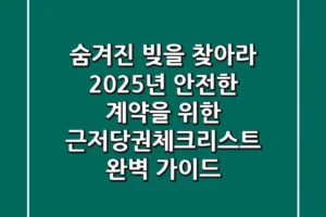 “숨겨진 빚을 찾아라”, 2025년 안전한 계약을 위한 근저당권체크리스트 완벽 가이드